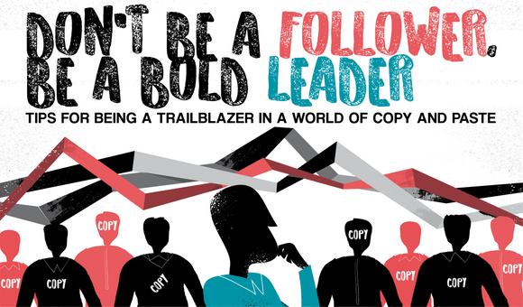 Don't Be a Follower, Be a Bold Leader: Tips for Being a Trailblazer in a World of Copy and Paste